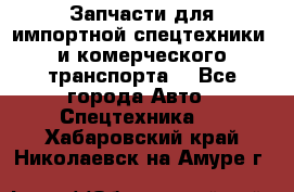 Запчасти для импортной спецтехники  и комерческого транспорта. - Все города Авто » Спецтехника   . Хабаровский край,Николаевск-на-Амуре г.